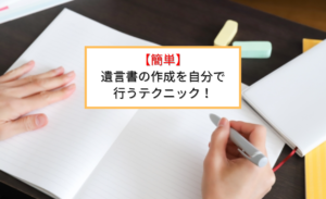 簡単遺言書の作成を自分で行うテクニック