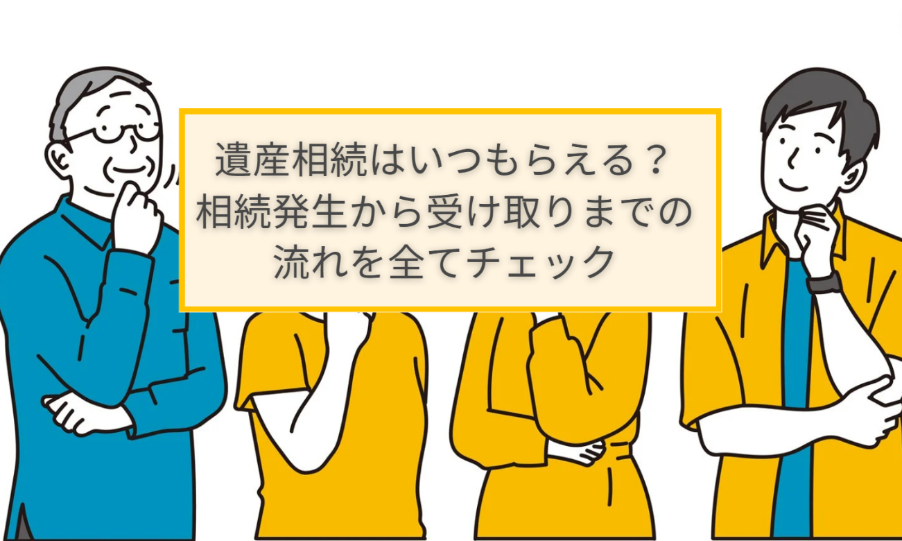 遺産相続はいつもらえる？相続発生から受け取りまでの流れを全てチェック