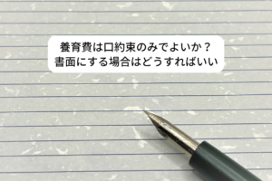 養育費は口約束のみでよいか？書面にする場合はどうすればいい
