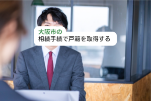 大阪市の相続手続きで戸籍を取得する