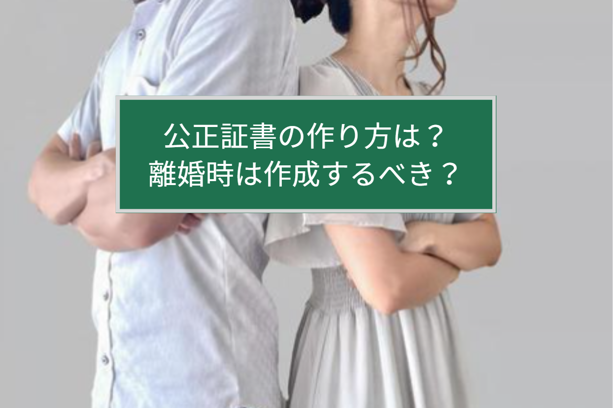 公正証書の作り方は？離婚時は作成するべき？