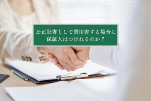 公正証書として借用書を作成する場合に保証人は付けれるのか