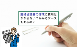 離婚協議書の作成に費用はかからない？かかるケースもあるの？