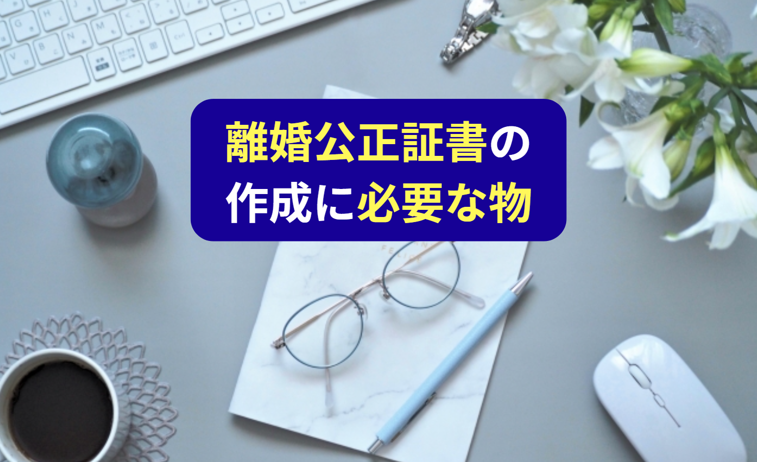 離婚公正証書の作成に必要な物