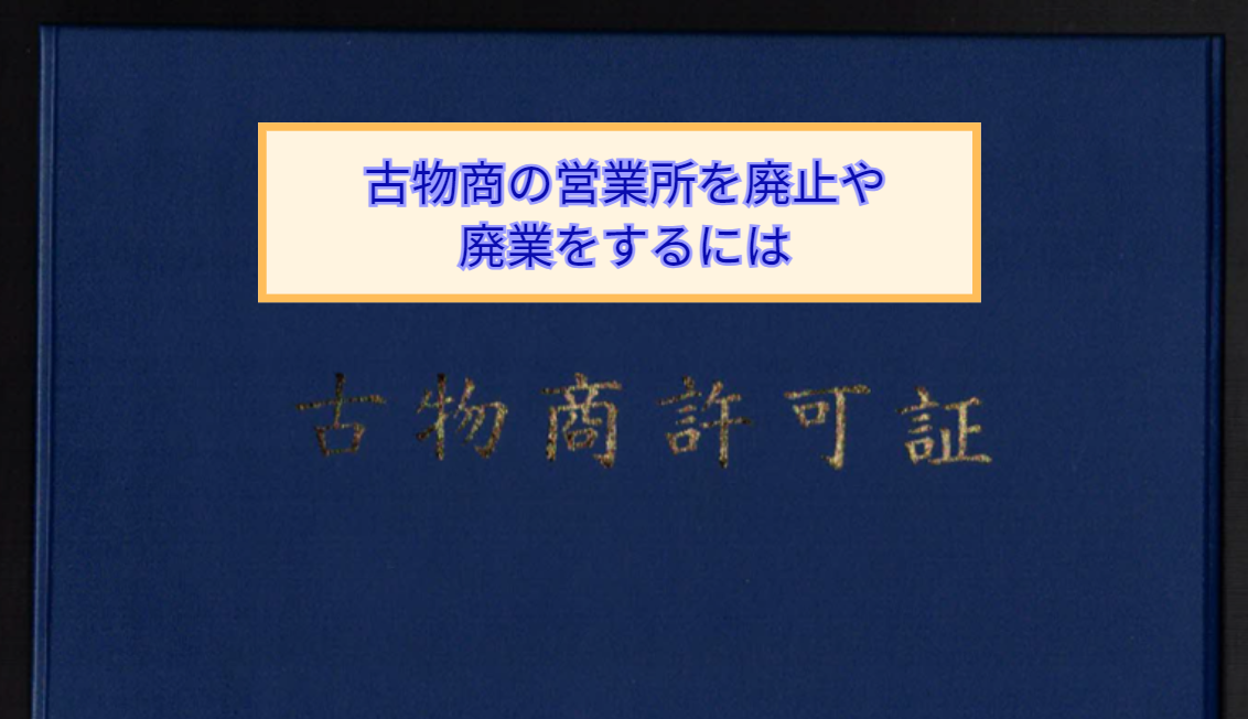 古物商の営業所を廃止や廃業するには