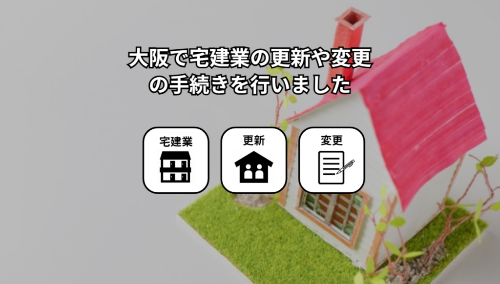大阪で宅建業更新や変更手続きを行いました