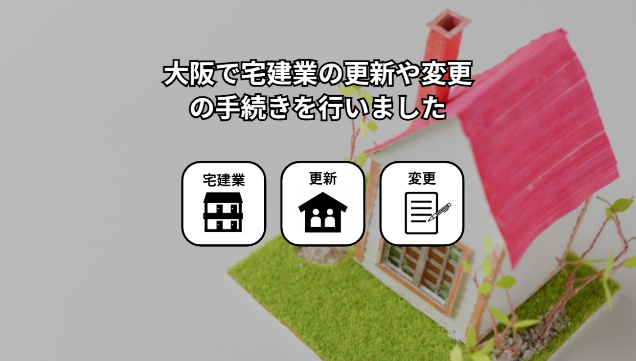 大阪で宅建業の更新や変更手続を行いました