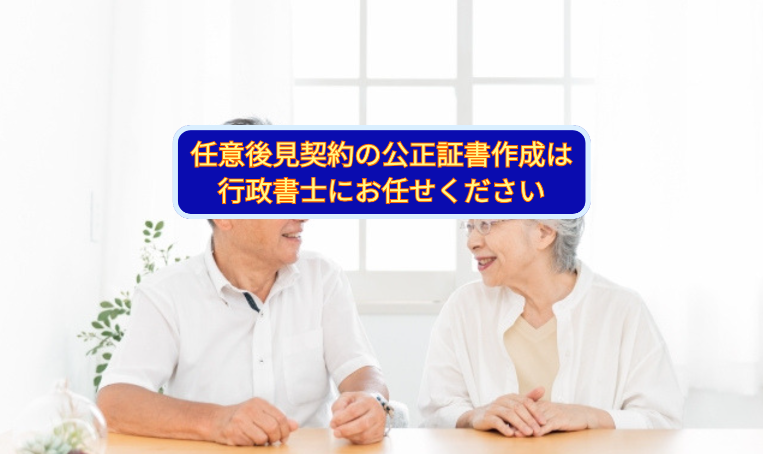 任意後見契約の公正証書作成は行政書士にお任せください