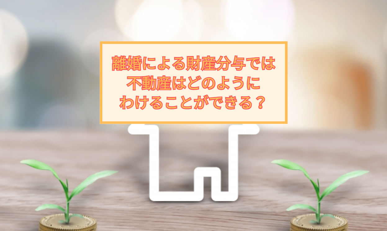 離婚による財産分与では不動産をどのようにわけることができる？