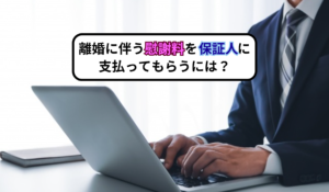離婚に伴う慰謝料を保証人に支払ってもらうには？