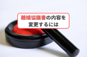 離婚協議書の内容を変更するには