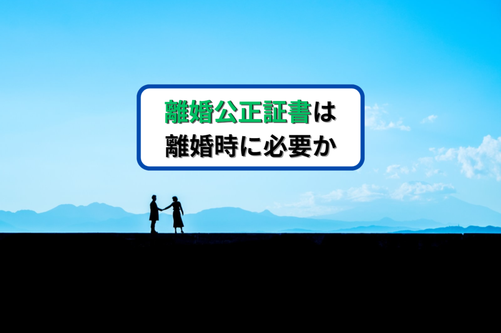 離婚公正証書は離婚時に必要か