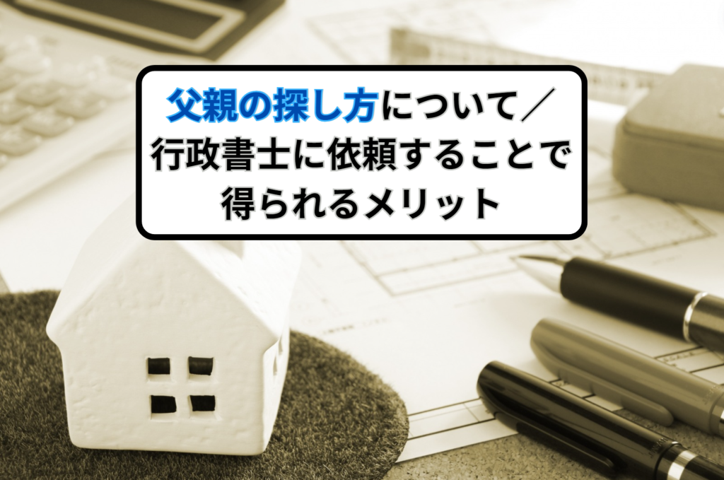 父親の探し方について／行政書士に依頼するメリットは