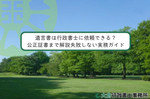 遺言書は行政書士に依頼できる？公正証書まで解説失敗しない実務ガイド