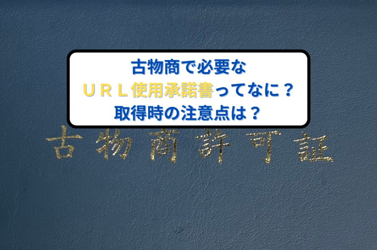 古物商で必要なＵＲＬ使用承諾書ってなに？取得時の注意点は？