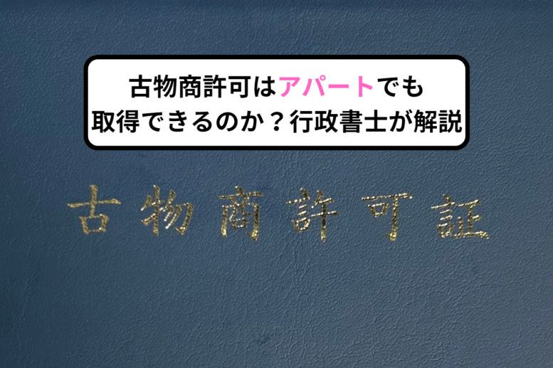 古物商の許可はアパートでも取得できるのか？行政書士が解説