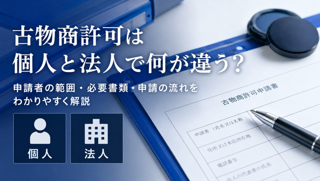 古物商許可の「個人」と「法人」はここが違う—必要書類・審査対象・申請手順を最短で把握